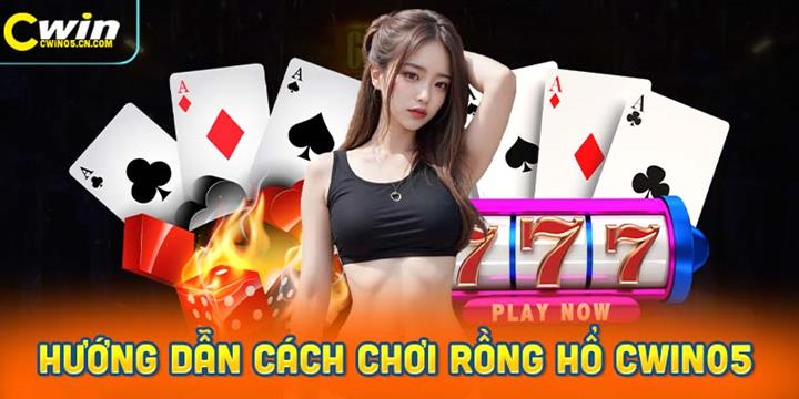 Hướng dẫn chi tiết cách chơi rồng hổ Cwin05