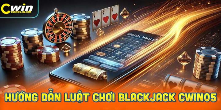 Hướng dẫn luật chơi blackjack Cwin05 đơn giản cho người mới bắt đầu